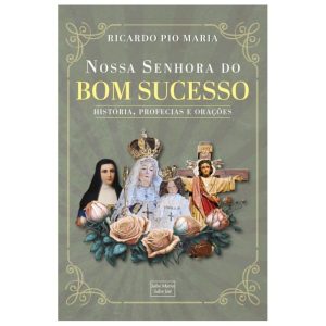 NOSSA SENHORA DO BOM SUCESSO - HISTÓRIA, PROFECIAS E ORAÇÕES