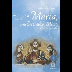 MARIA, MULHER EUCARÍSTICA E PRÁXIS SOCIAL - COLEÇÃ - EDITORA SANTUÁRIO