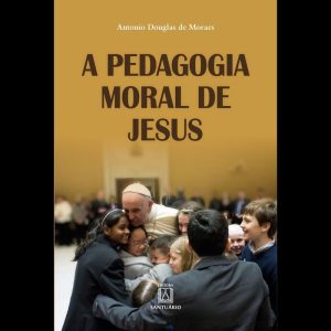 A PEDAGOGIA MORAL DE JESUS - A TEOLOGIA MORAL COMO - EDITORA SANTUÁRIO