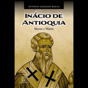 Inácio de Antioquia: Mestre e mártir - EDITORA SANTUÁRIO