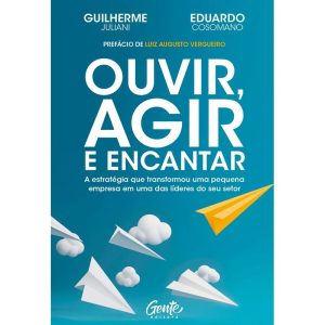 OUVIR, AGIR E ENCANTAR: A ESTRATÉGIA QUE TRANSFORM - EDITORA GENTE