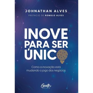 INOVE PARA SER ÚNICO: COMO A INOVAÇÃO ESTÁ MUDANDO - EDITORA GENTE