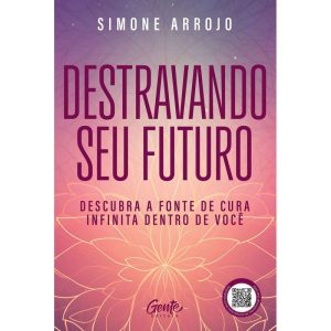 DESTRAVANDO SEU FUTURO: DESCUBRA A FONTE DE CURA I - EDITORA GENTE
