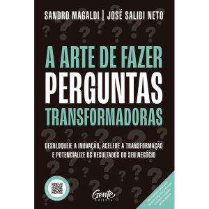 A ARTE DE FAZER PERGUNTAS TRANSFORMADORAS: DESBLOQUEIE A INOVAÇÃO, ACELERE A TRANSFORMAÇÃO E POTENCIALIZE OS RESULTADOS DO SEU NEGÓCIO