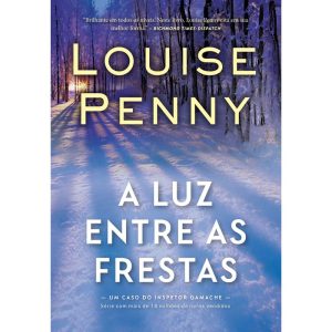 A LUZ ENTRE AS FRESTAS (INSPETOR GAMACHE - LIVRO 9 - EDITORA ARQUEIRO