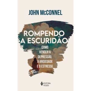 ROMPENDO A ESCURIDÃO: COMO VENCER A DEPRESSÃO, A A - EDITORA VOZES