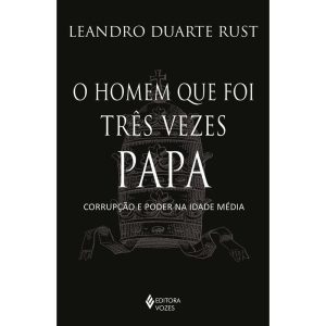O HOMEM QUE FOI TRÊS VEZES PAPA: CORRUPÇÃO E PODER - EDITORA VOZES