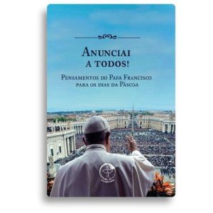 ANUNCIAI A TODOS! PENSAMENTOS DO PAPA FRANCISCO PARA OS DIAS DA PÁSCOA