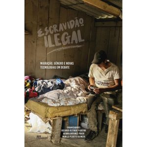 ESCRAVIDÃO ILEGAL - MIGRAÇÃO, GÊNERO E NOVAS TECNOLOGIAS EM DEBATE