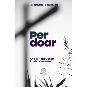 Perdoar: Não é esquecer é não lembrar - ANGELUS EDITORA
