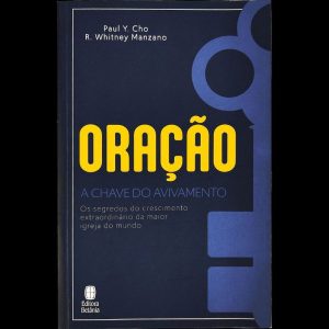ORAÇÃO A CHAVE DO AVIVAMENTO: OS SEGREDOS DO CRESCIMENTO EXTRAORDINÁRIO DA MAIOR IGREJA DO MUNDO.
