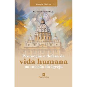 PROMOÇÃO E DEFESA DA VIDA HUMANA NA MISSÃO DA IGREJA