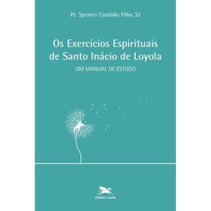 OS EXERCÍCIOS ESPIRITUAIS DE SANTO INÁCIO DE LOYOLA: UM MANUAL DE ESTUDO