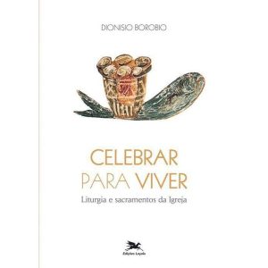 CELEBRAR PARA VIVER - LITURGIA E SACRAMENTOS DA IGREJA