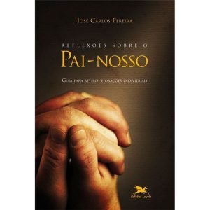 REFLEXÕES SOBRE O PAI-NOSSO - GUIA PARA RETIROS E ORAÇÕES INDIVIDUAIS