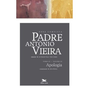 OBRA COMPLETA PADRE ANTÓNIO VIEIRA - TOMO III - VOLUME III - TOMO III - VOLUME III: APOLOGIA DAS COISAS PROFETIZADAS