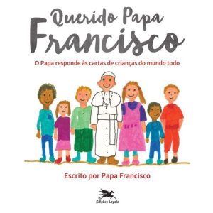 QUERIDO PAPA FRANCISCO: O PAPA RESPONDE ÀS CARTAS DE CRIANÇAS DO MUNDO TODO