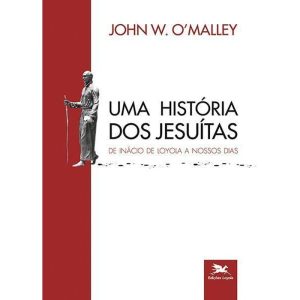 UMA HISTÓRIA DOS JESUÍTAS - DE INÁCIO DE LOYOLA A NOSSOS DIAS