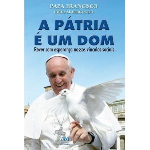 A PÁTRIA É UM DOM - PAPA FRANCISCO