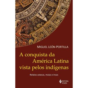 A CONQUISTA DA AMÉRICA LATINA VISTA PELOS INDÍGENA - EDITORA VOZES