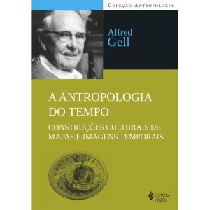 A ANTROPOLOGIA DO TEMPO: CONSTRUÇÕES CULTURAIS DE  - EDITORA VOZES