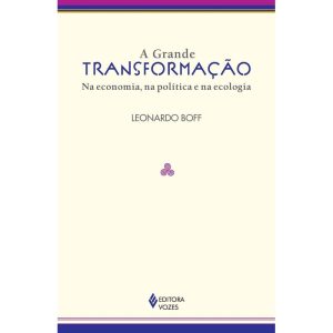 A GRANDE TRANSFORMAÇÃO: NA ECONOMIA, NA POLÍTICA E - EDITORA VOZES
