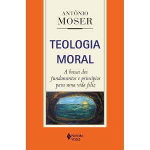 TEOLOGIA MORAL: A BUSCA DOS FUNDAMENTOS E PRINCÍPIOS PARA UMA VIDA FELIZ