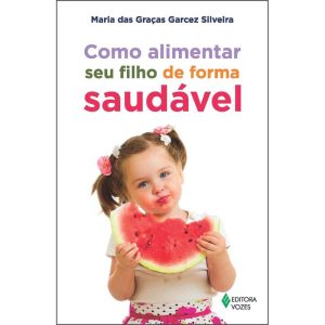 COMO ALIMENTAR SEU FILHO DE FORMA SAUDÁVEL - EDITORA VOZES