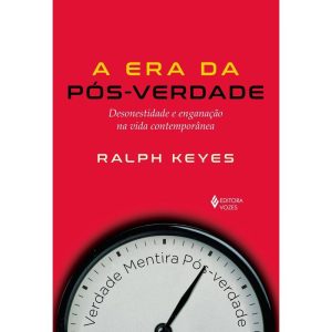 ERA DA PÓS-VERDADE: DESONESTIDADE E ENGANAÇÃO NA V - EDITORA VOZES