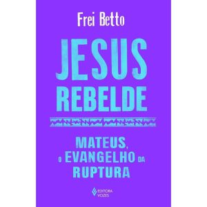 JESUS REBELDE: MATEUS, O EVANGELHO DA RUPTURA - EDITORA VOZES