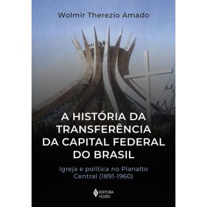 A HISTÓRIA DA TRANSFERÊNCIA DA CAPITAL FEDERAL DO  - EDITORA VOZES