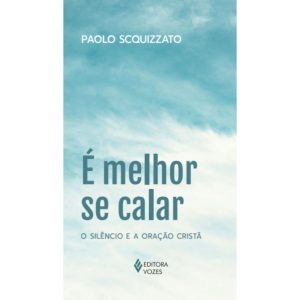É MELHOR SE CALAR: O SILÊNCIO E A ORAÇÃO CRISTÃ - EDITORA VOZES