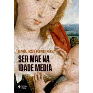 SER MÃE NA IDADE MÉDIA - EDITORA VOZES