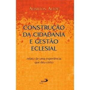 CONSTRUÇÃO DA CIDADANIA GESTÃO ECLESIAL - RELATO DE UMA EXPERIÊNCIA QUE DEU CERTO