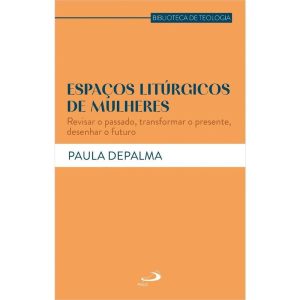 ESPAÇOS LITÚRGICOS DE MULHERES - REVISAR O PASSADO, TRANSFORMAR O PRESENTE, DESENHAR O FUTURO