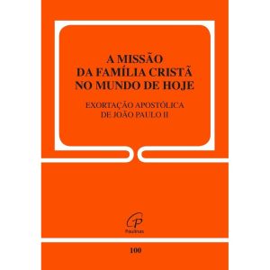 A MISSÃO DA FAMÍLIA CRISTÃ NO MUNDO DE HOJE - 100: EXORTAÇÃO APOSTÓLICA DE JOÃO PAULO II