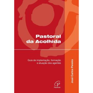 PASTORAL DA ACOLHIDA: GUIA DE IMPLANTAÇÃO, FORMAÇÃ - PAULINAS