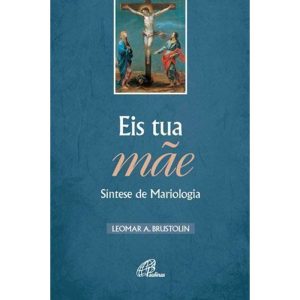 EIS TUA MÃE - SÍNTESE DE MARIOLOGIA - PAULINAS