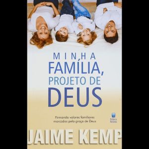 MINHA FAMÍLIA, PROJETO DE DEUS: FIRMANDO VALORES FAMILIARES MARCADOS PELA GRAÇA DE DEUS.