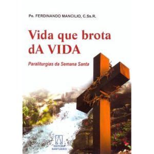 VIDA QUE BROTA DA VIDA - PARALITURGIAS DA SEMANA S - EDITORA SANTUÁRIO
