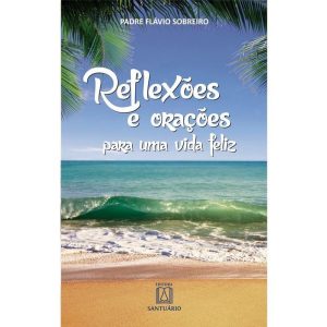 REFLEXÕES E ORAÇÕES PARA UMA VIDA FELIZ - EDITORA SANTUÁRIO