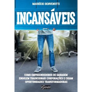 INCANSÁVEIS - COMO EMPREENDEDORES DE GARAGEM ENGOL - EDITORA GENTE