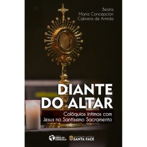 DIANTE DO ALTAR  - COLÓQUIOS ÍNTIMOS COM JESUS NO SANTÍSSIMO SACRAMENTO