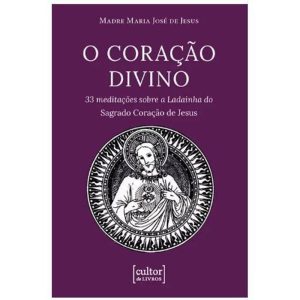 Coração divino: 33 meditações sobre a ladainha do Sagrado Coração de Jesus