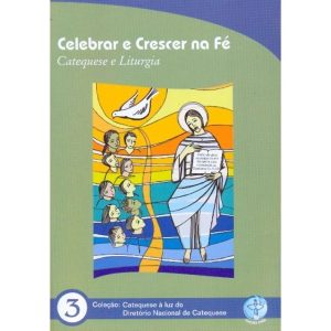 CELEBRAR E CRESCER NA FE - CATEQUESE E LITURGIA -  COL. CATEQUESE A LUZ DO DIRETORIO NACIONAL DA CATEQUESE 3