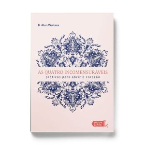 AS QUATRO INCOMENSURÁVEIS: PRÁTICAS PARA ABRIR O C - LÚCIDA LETRA