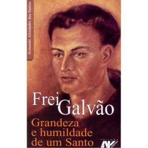 FREI GALVAO - GRANDEZA E HUMILDADE DE UM SANTO