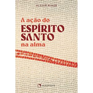 A AÇÃO DO ESPÍRITO SANTO NA ALMA - QUADRANTE