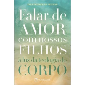 FALAR DE AMOR COM NOSSOS FILHOS: À LUZ DA TEOLOGIA - QUADRANTE