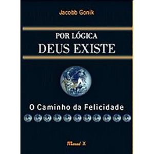 POR LOGICA, DEUS EXISTE - O CAMINHO DA FELICIDADE  - MAUAD
